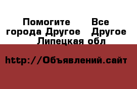 Помогите!!! - Все города Другое » Другое   . Липецкая обл.